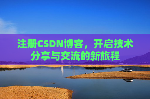 注册CSDN博客,开启技术分享与交流的新旅程 注册CSDN博客,开启技术分享与交流的新旅程